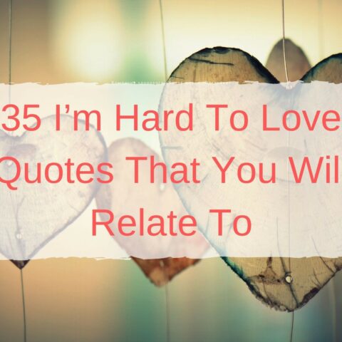 35 I’m Hard To Love Quotes That You Will Relate To